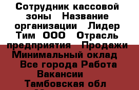 Сотрудник кассовой зоны › Название организации ­ Лидер Тим, ООО › Отрасль предприятия ­ Продажи › Минимальный оклад ­ 1 - Все города Работа » Вакансии   . Тамбовская обл.,Моршанск г.